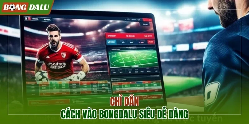 Chỉ dẫn cách vào Bongdalu siêu dễ dàng