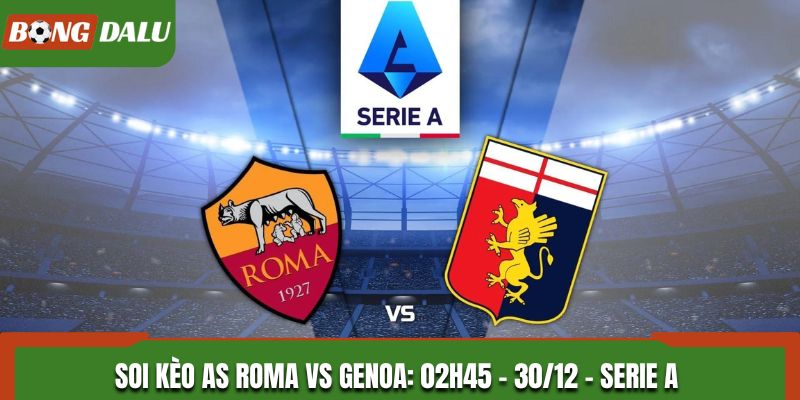 Soi Kèo AS Roma vs Genoa: 02h45 - 30/12 - Serie A