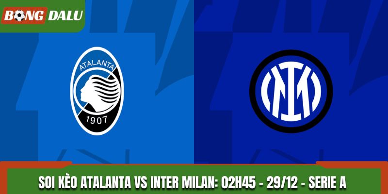 Soi Kèo Atalanta vs Inter Milan: 02h45 - 29/12 - Serie A