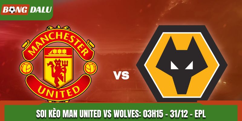 Soi Kèo Man United vs Wolves: 03h15 - 31/12 - EPL