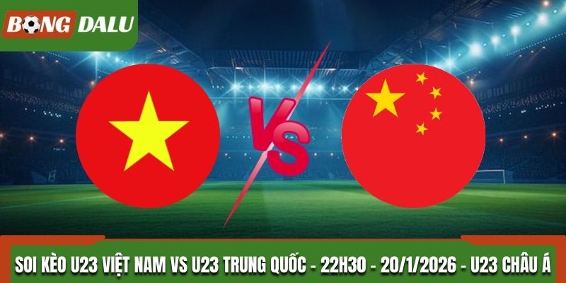 Soi Kèo U23 Việt Nam Vs U23 Trung Quốc: 22h30 - 20/1/2026 - U23 Châu Á